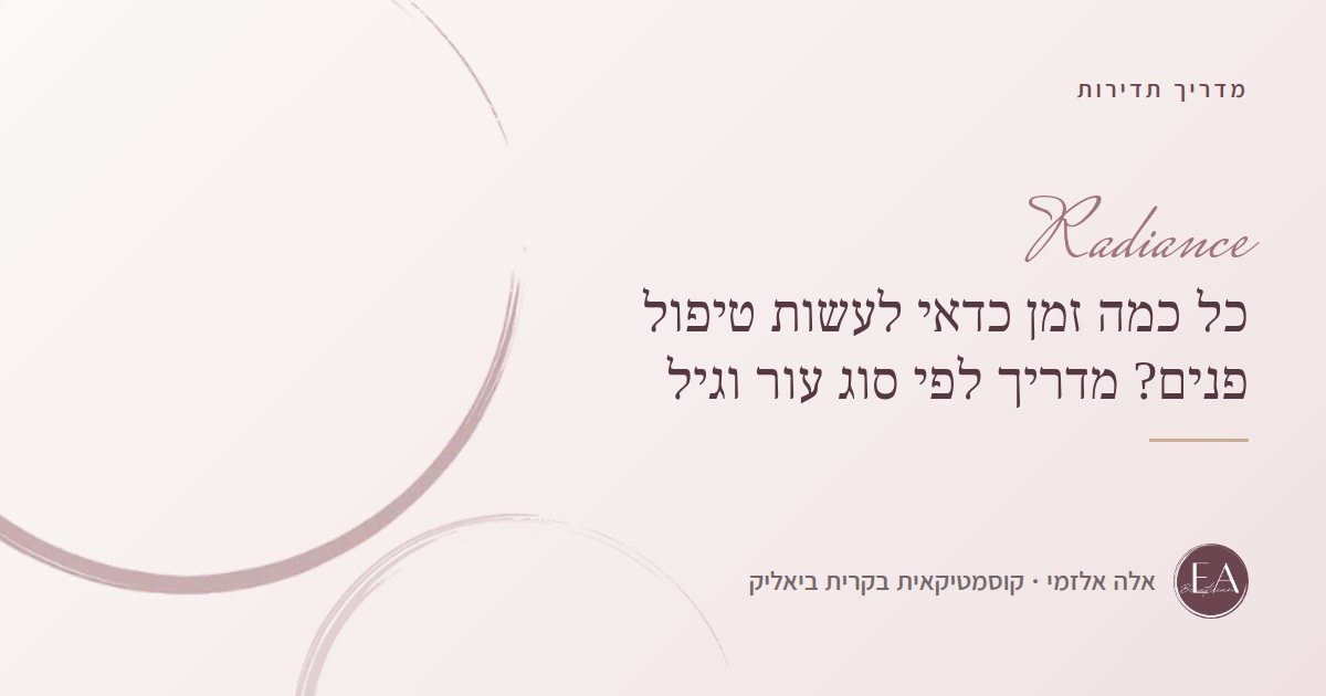 כל כמה זמן כדאי לעשות טיפול פנים? מדריך לפי סוג עור וגיל