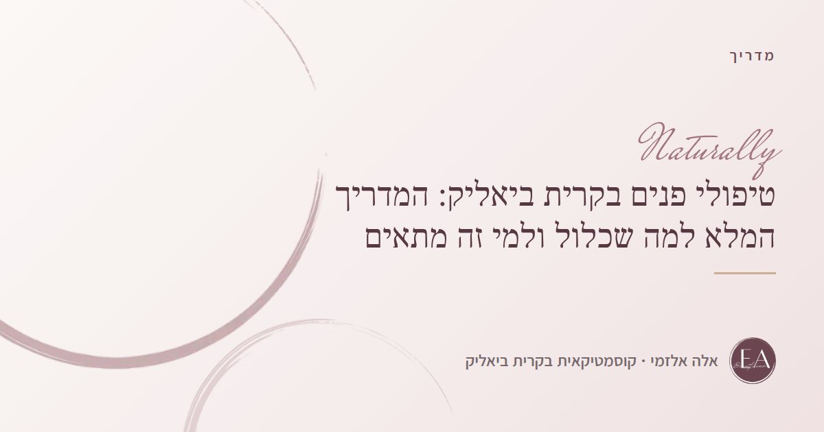 טיפולי פנים בקרית ביאליק: המדריך המלא למה שכלול ולמי זה מתאים
