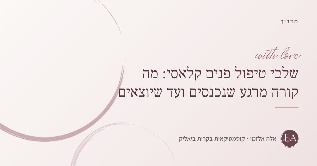 שלבי טיפול פנים קלאסי: מה קורה מרגע שנכנסים ועד שיוצאים