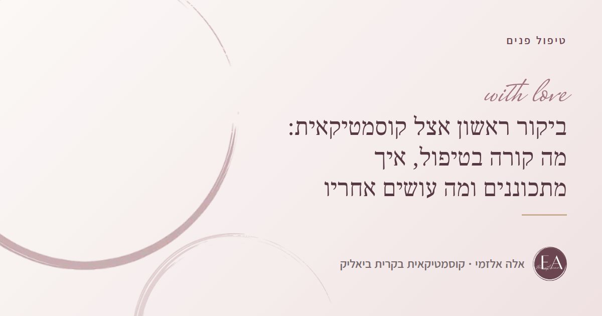 ביקור ראשון אצל קוסמטיקאית: מה קורה בטיפול, איך מתכוננים ומה עושים אחריו