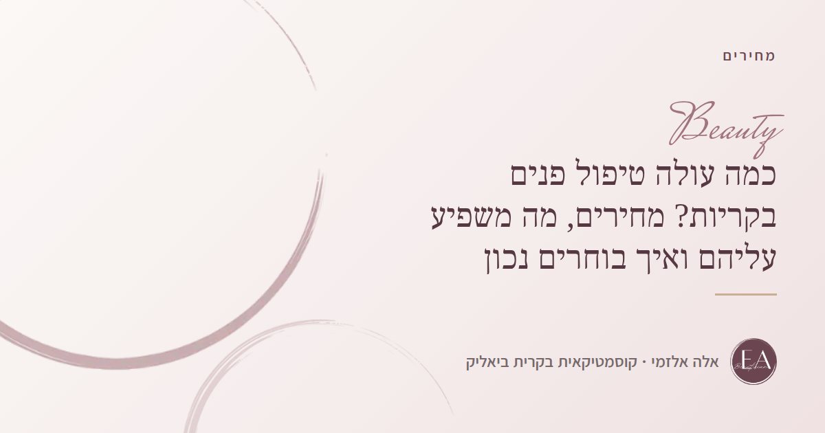 כמה עולה טיפול פנים בקריות? מחירים, מה משפיע עליהם ואיך בוחרים נכון