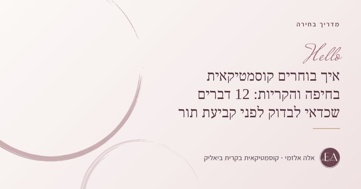 איך בוחרים קוסמטיקאית בחיפה והקריות: 12 דברים שכדאי לבדוק לפני קביעת תור