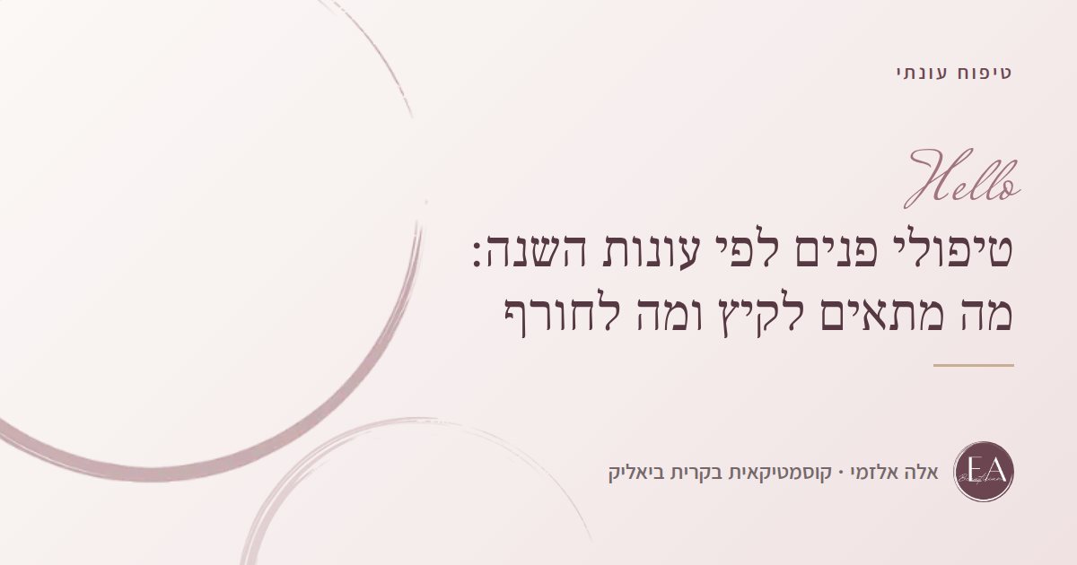 טיפולי פנים לפי עונות השנה: מה מתאים לקיץ ומה לחורף